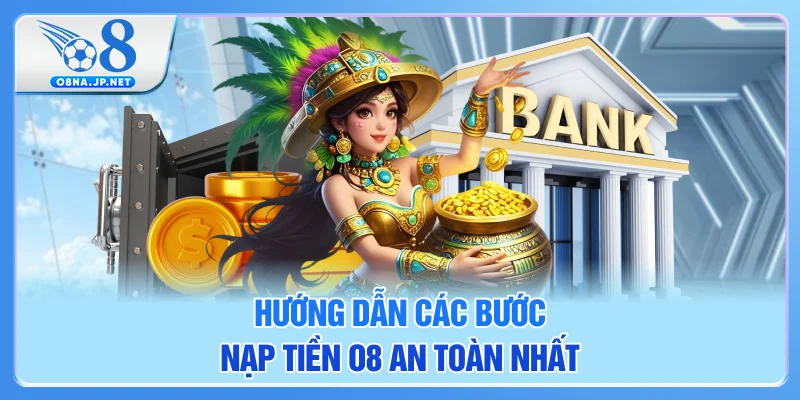 Hướng dẫn các bước nạp tiền O8 an toàn nhất