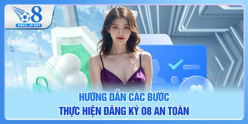 Hướng dẫn các bước thực hiện đăng ký O8 an toàn