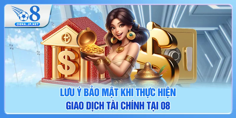 Lưu ý bảo mật khi thực hiện giao dịch tài chính tại 08