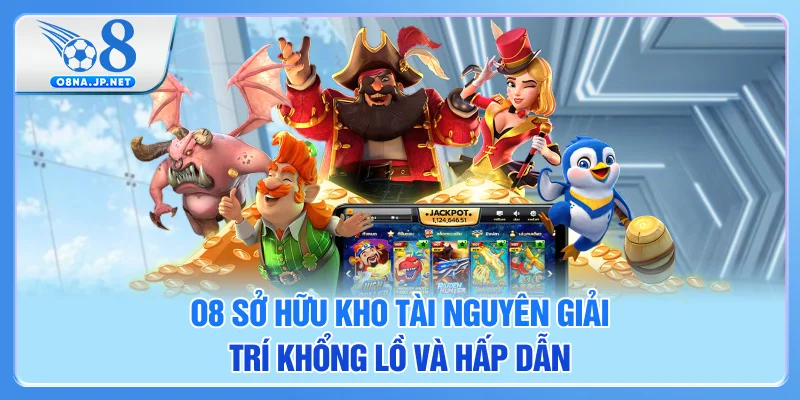 O8 sở hữu kho tài nguyên giải trí khổng lồ, hấp dẫn